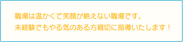 職場は温かくて笑顔が絶えない職場です。